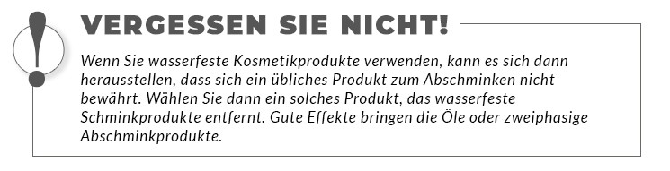 Wenn Sie wasserfeste Kosmetikprodukte verwenden, kann es sich dann herausstellen, dass sich ein übliches Produkt zum Abschminken nicht bewährt. Wählen Sie dann ein solches Produkt, das wasserfeste Schminkprodukte entfernt. Gute Effekte bringen die Öle oder zweiphasige Abschminkprodukte.